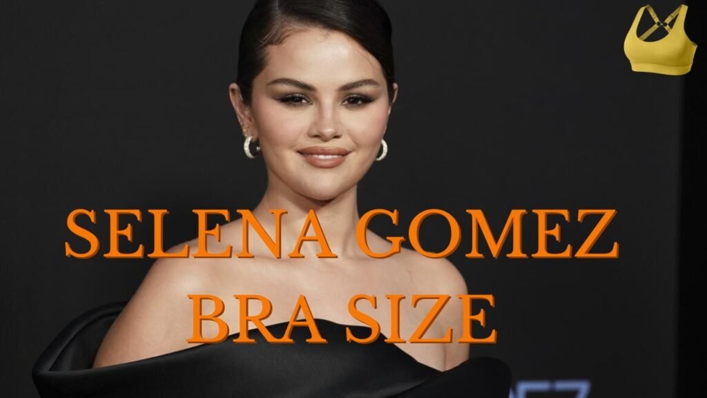 Selena Gomez Bra Size: The Ultimate Guide to Her Measurements